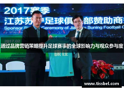 通过品牌营销策略提升足球赛事的全球影响力与观众参与度