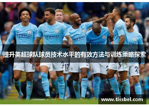 提升英超球队球员技术水平的有效方法与训练策略探索