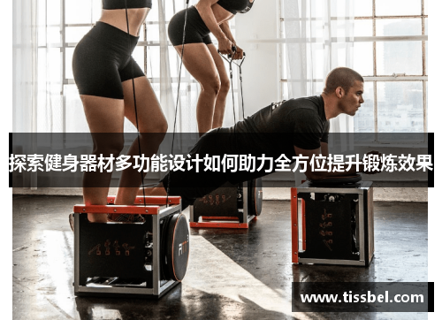 探索健身器材多功能设计如何助力全方位提升锻炼效果