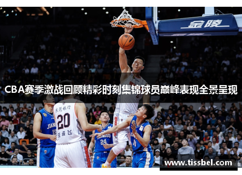 CBA赛季激战回顾精彩时刻集锦球员巅峰表现全景呈现