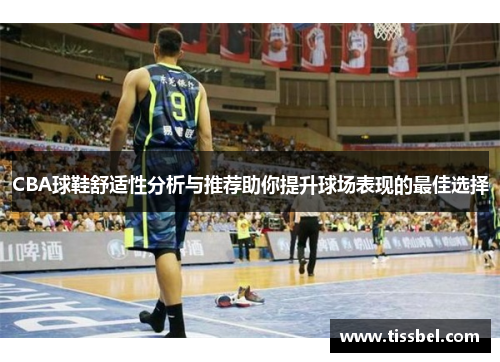 CBA球鞋舒适性分析与推荐助你提升球场表现的最佳选择