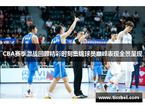 CBA赛季激战回顾精彩时刻集锦球员巅峰表现全景呈现