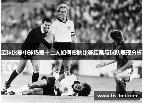 足球比赛中球场第十二人如何影响比赛结果与球队表现分析