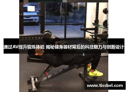 通过AV提升锻炼体验 揭秘健身器材背后的科技魅力与创新设计